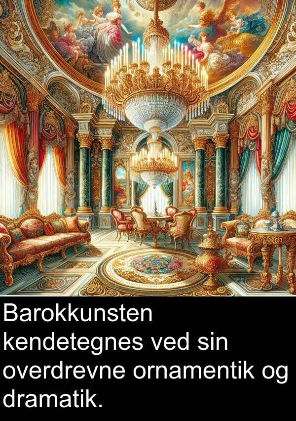 kendetegnes: Barokkunsten kendetegnes ved sin overdrevne ornamentik og dramatik.