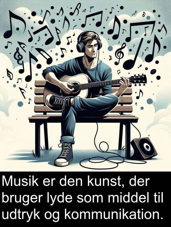kunst: Musik er den kunst, der bruger lyde som middel til udtryk og kommunikation.