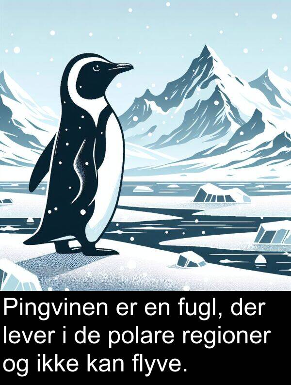 flyve: Pingvinen er en fugl, der lever i de polare regioner og ikke kan flyve.