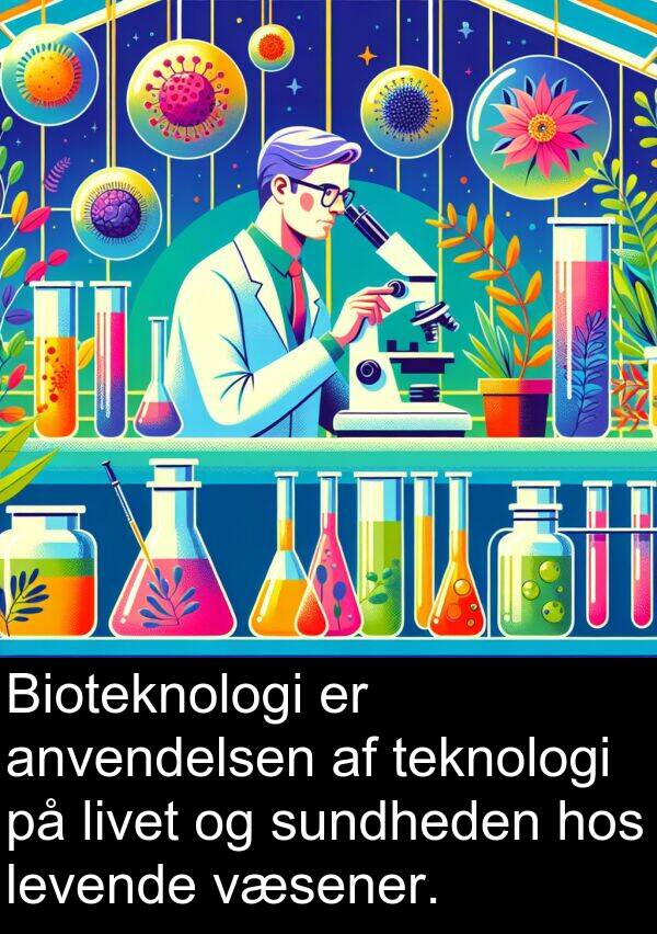 væsener: Bioteknologi er anvendelsen af teknologi på livet og sundheden hos levende væsener.