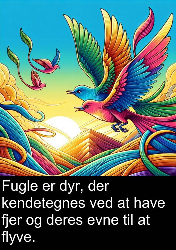 kendetegnes: Fugle er dyr, der kendetegnes ved at have fjer og deres evne til at flyve.