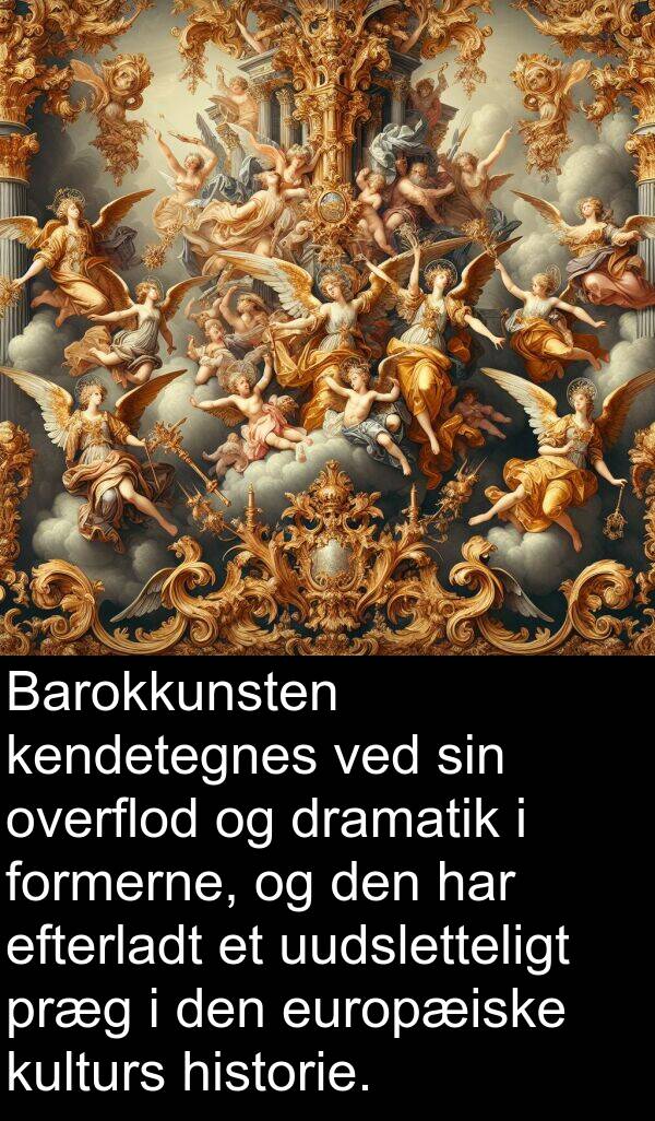 kendetegnes: Barokkunsten kendetegnes ved sin overflod og dramatik i formerne, og den har efterladt et uudsletteligt præg i den europæiske kulturs historie.