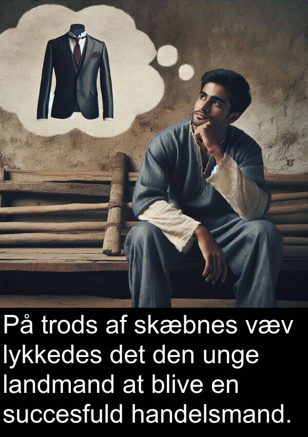 lykkedes: På trods af skæbnes væv lykkedes det den unge landmand at blive en succesfuld handelsmand.