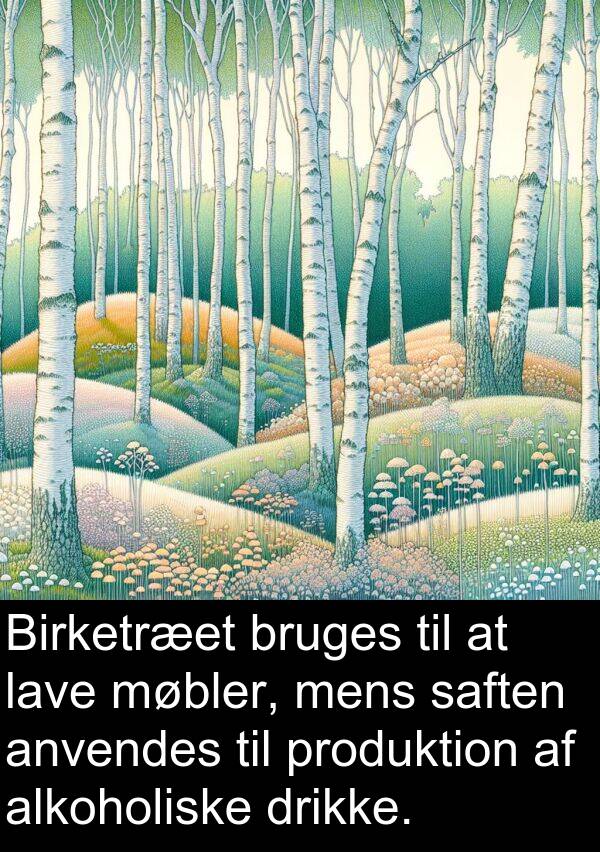 møbler: Birketræet bruges til at lave møbler, mens saften anvendes til produktion af alkoholiske drikke.