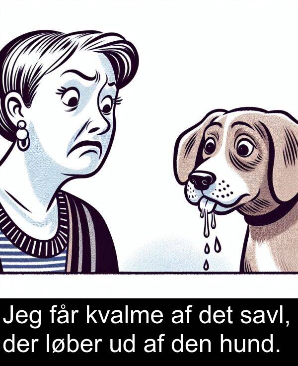 kvalme: Jeg får kvalme af det savl, der løber ud af den hund.