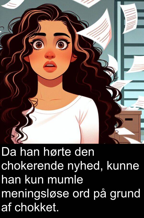 kun: Da han hørte den chokerende nyhed, kunne han kun mumle meningsløse ord på grund af chokket.