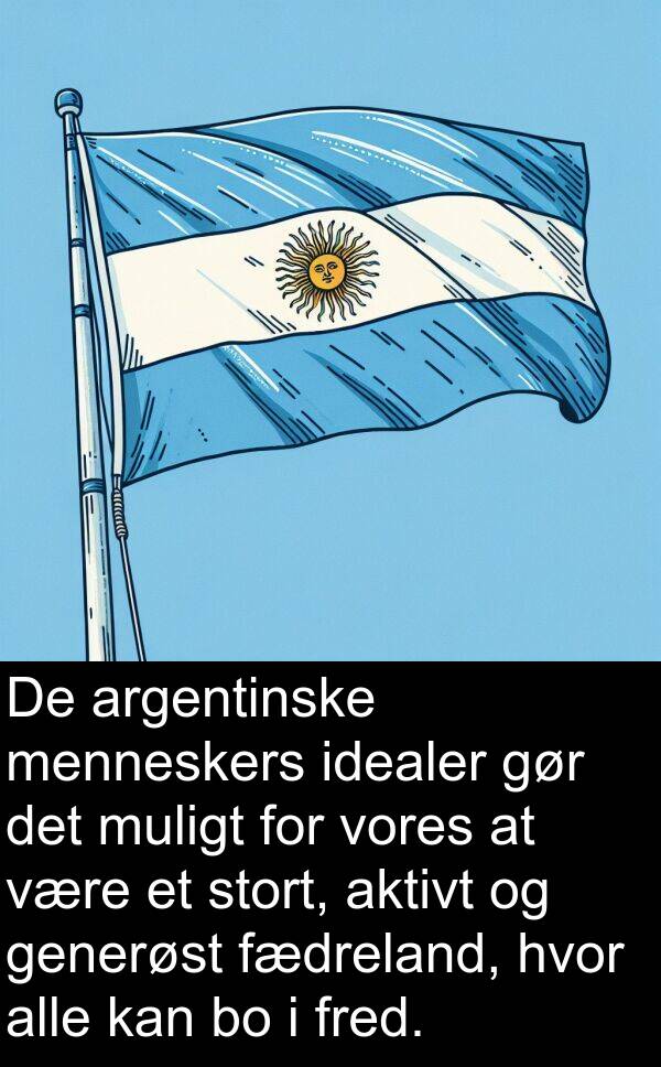 muligt: De argentinske menneskers idealer gør det muligt for vores at være et stort, aktivt og generøst fædreland, hvor alle kan bo i fred.