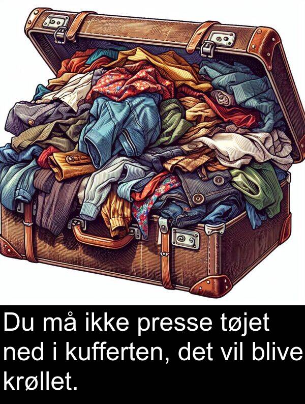 kufferten: Du må ikke presse tøjet ned i kufferten, det vil blive krøllet.
