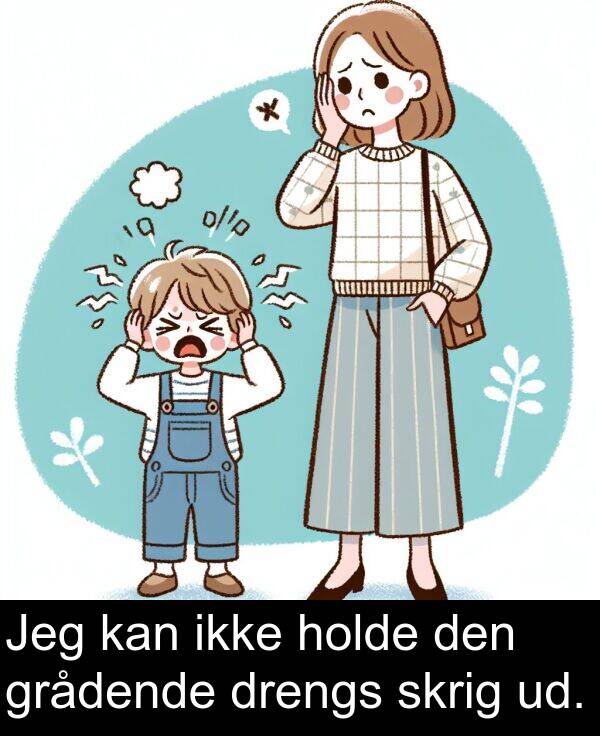 grådende: Jeg kan ikke holde den grådende drengs skrig ud.