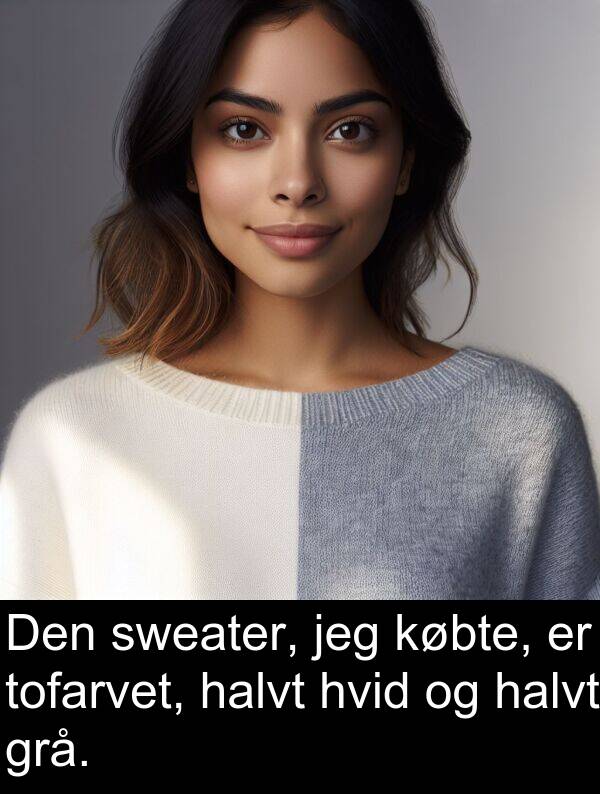 halvt: Den sweater, jeg købte, er tofarvet, halvt hvid og halvt grå.