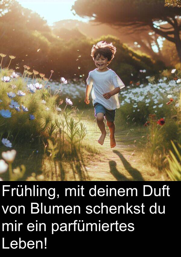deinem: Frühling, mit deinem Duft von Blumen schenkst du mir ein parfümiertes Leben!