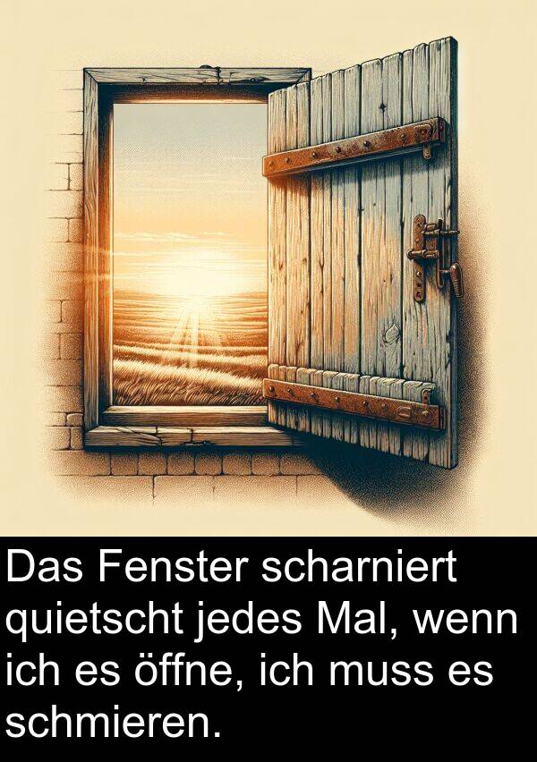 Fenster: Das Fenster scharniert quietscht jedes Mal, wenn ich es öffne, ich muss es schmieren.