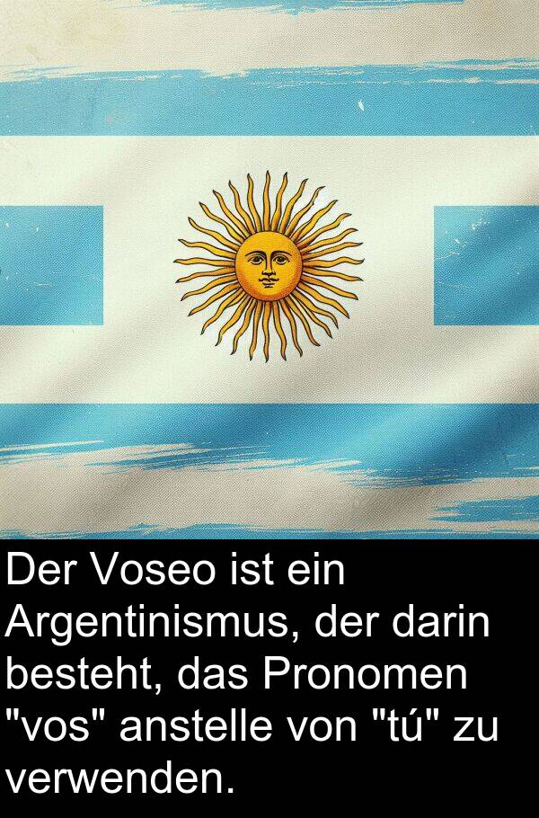 darin: Der Voseo ist ein Argentinismus, der darin besteht, das Pronomen "vos" anstelle von "tú" zu verwenden.