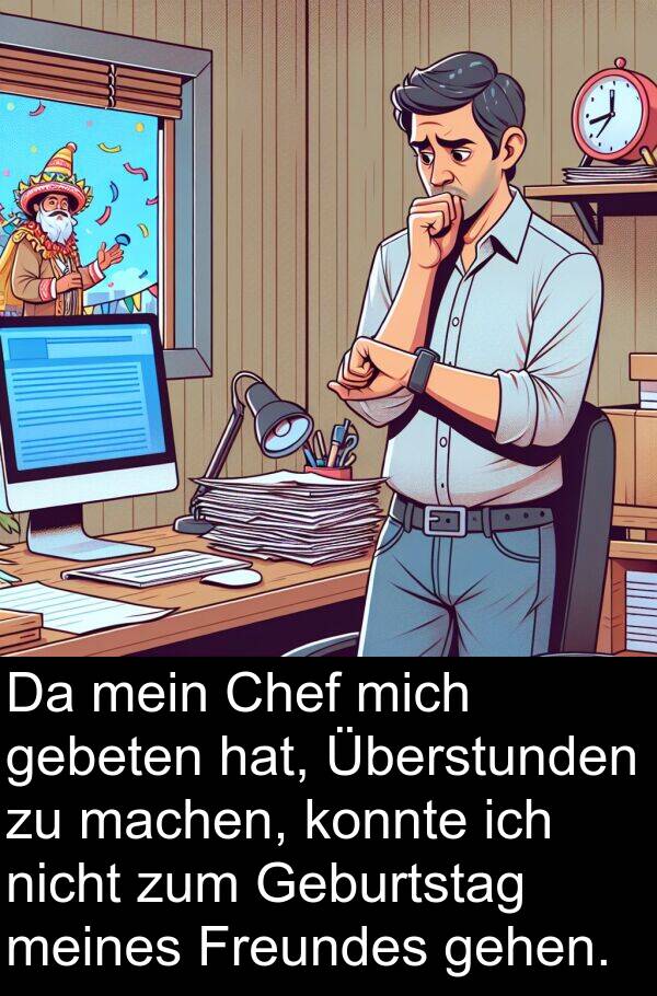 Überstunden: Da mein Chef mich gebeten hat, Überstunden zu machen, konnte ich nicht zum Geburtstag meines Freundes gehen.