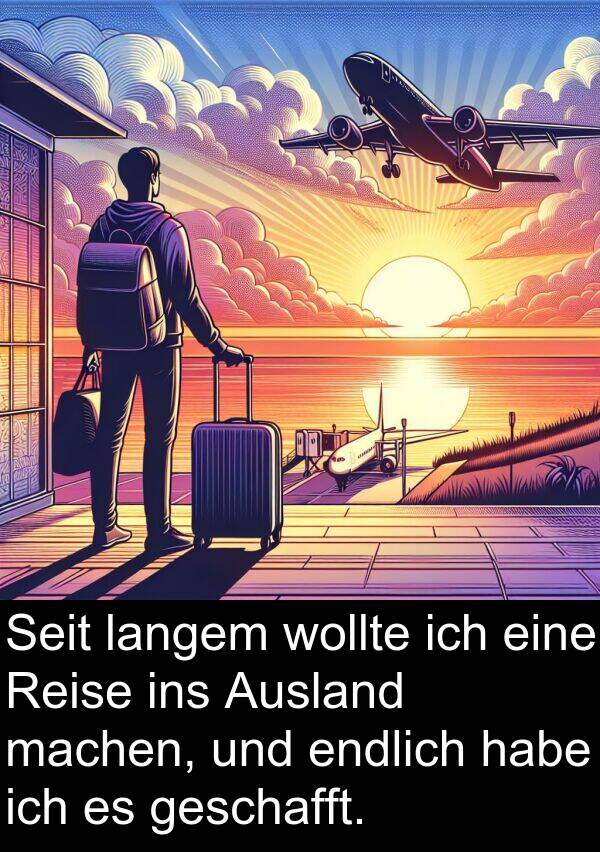 langem: Seit langem wollte ich eine Reise ins Ausland machen, und endlich habe ich es geschafft.