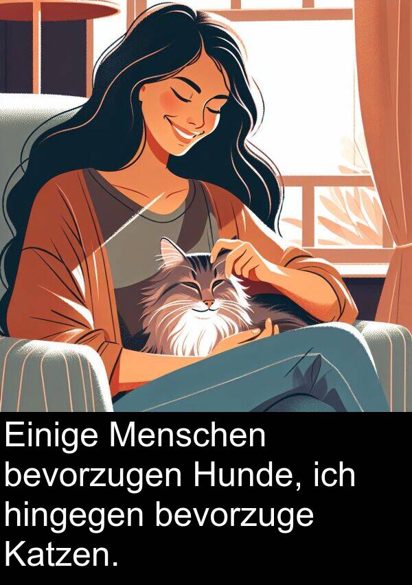 Menschen: Einige Menschen bevorzugen Hunde, ich hingegen bevorzuge Katzen.