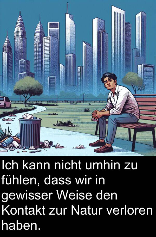 fühlen: Ich kann nicht umhin zu fühlen, dass wir in gewisser Weise den Kontakt zur Natur verloren haben.