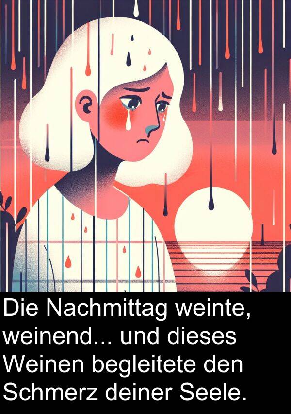 deiner: Die Nachmittag weinte, weinend... und dieses Weinen begleitete den Schmerz deiner Seele.