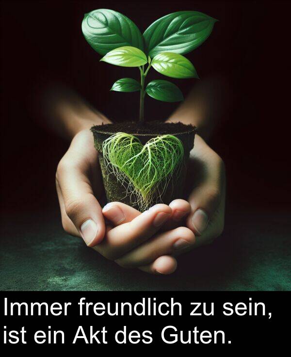 des: Immer freundlich zu sein, ist ein Akt des Guten.