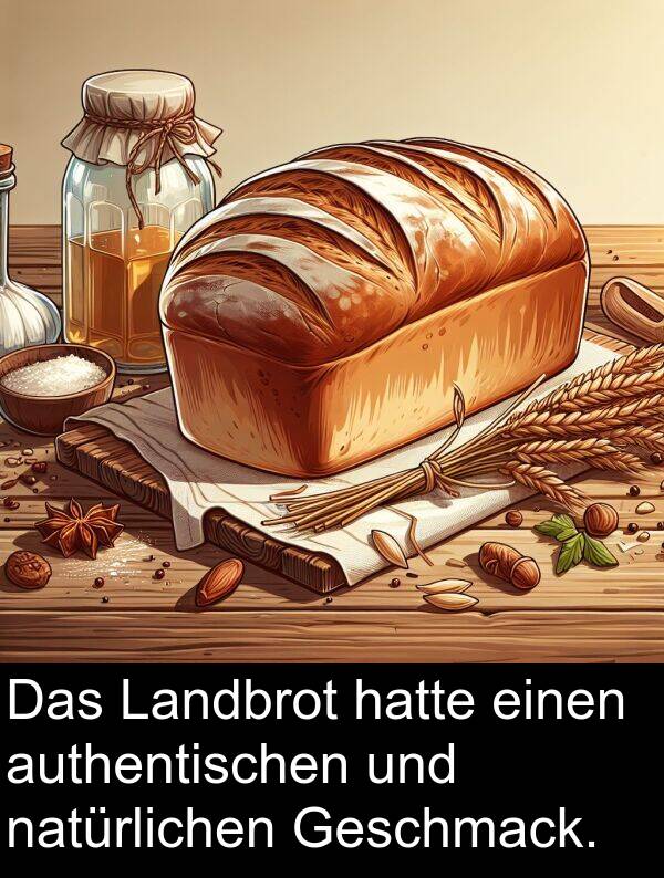 authentischen: Das Landbrot hatte einen authentischen und natürlichen Geschmack.