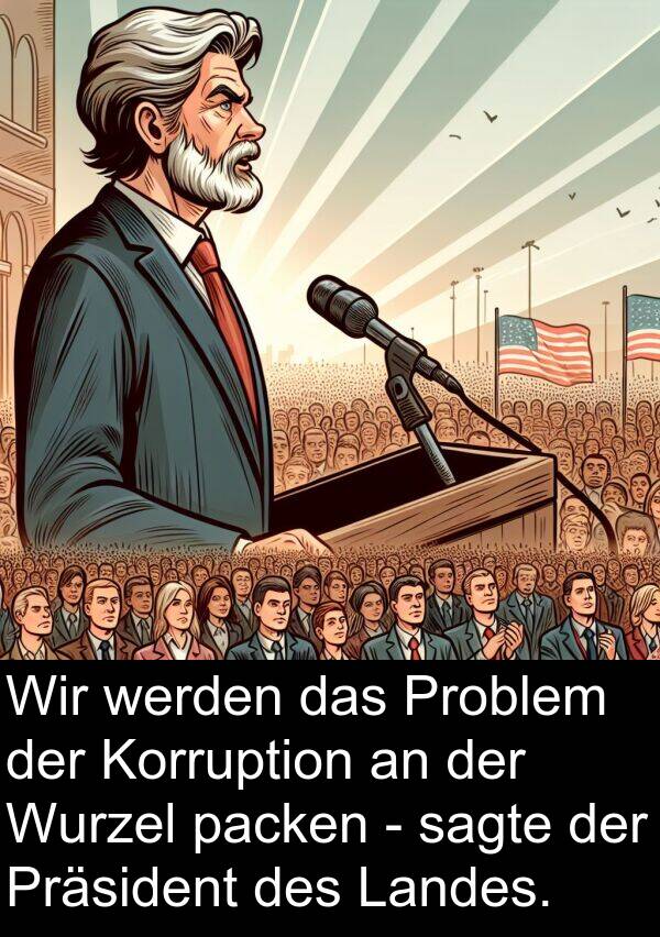 packen: Wir werden das Problem der Korruption an der Wurzel packen - sagte der Präsident des Landes.