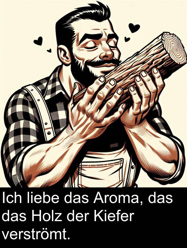 Aroma: Ich liebe das Aroma, das das Holz der Kiefer verströmt.