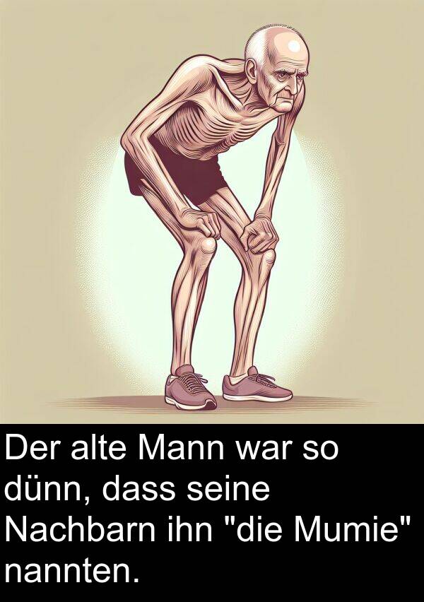 nannten: Der alte Mann war so dünn, dass seine Nachbarn ihn "die Mumie" nannten.