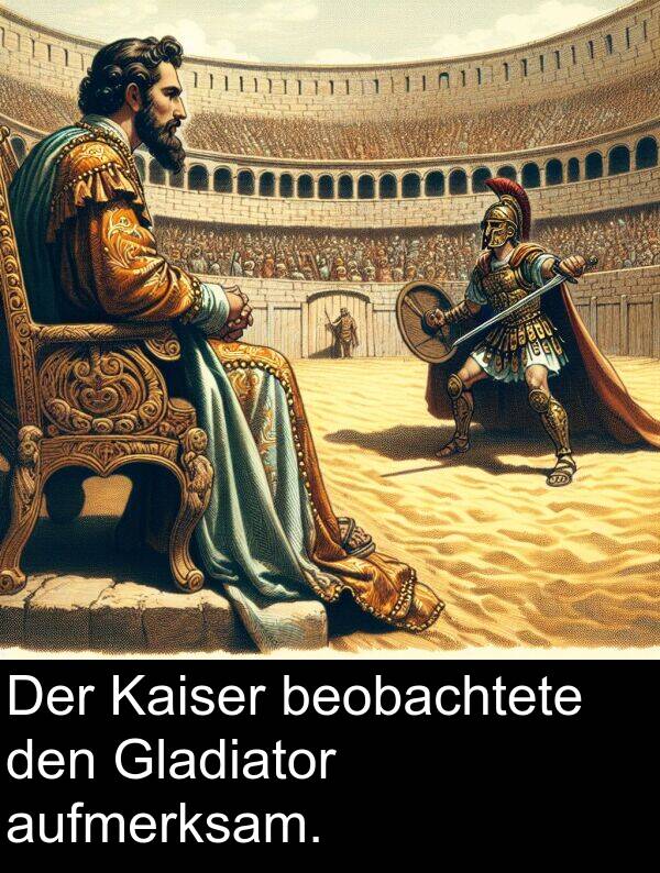 den: Der Kaiser beobachtete den Gladiator aufmerksam.