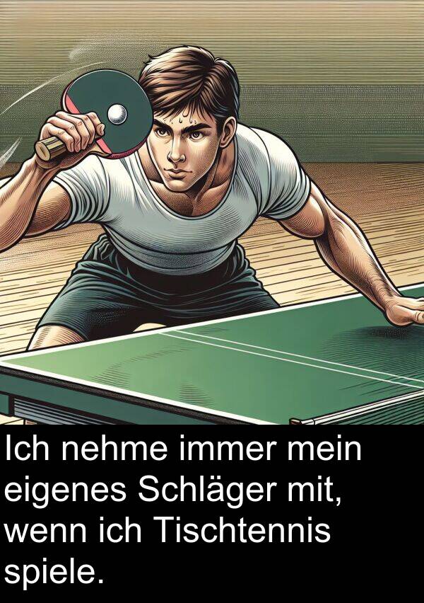 spiele: Ich nehme immer mein eigenes Schläger mit, wenn ich Tischtennis spiele.