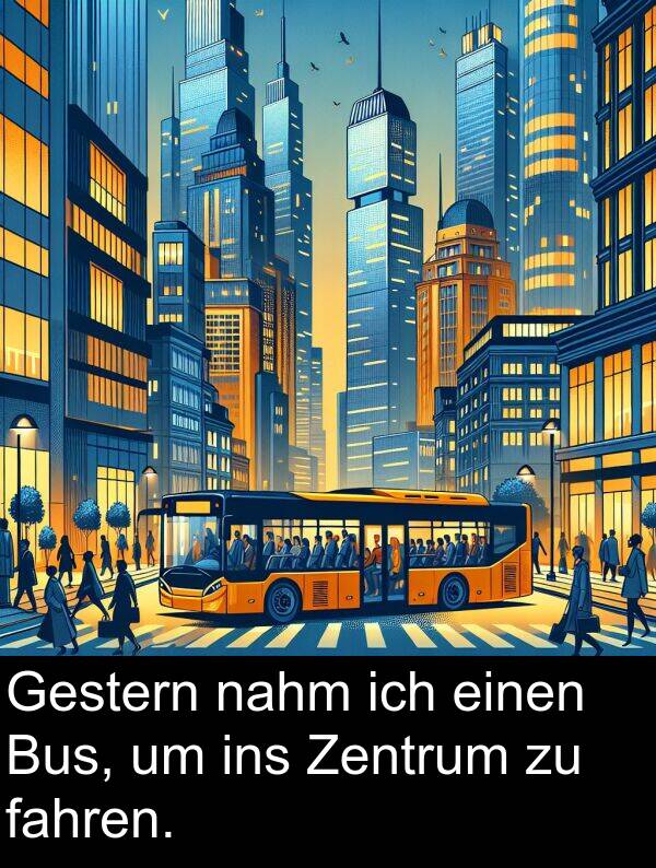 fahren: Gestern nahm ich einen Bus, um ins Zentrum zu fahren.