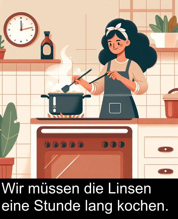 Wir: Wir müssen die Linsen eine Stunde lang kochen.