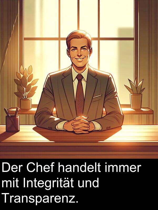 immer: Der Chef handelt immer mit Integrität und Transparenz.