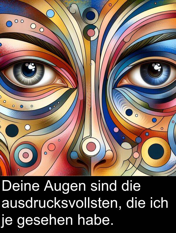 Deine: Deine Augen sind die ausdrucksvollsten, die ich je gesehen habe.