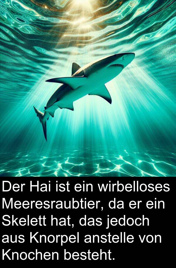 jedoch: Der Hai ist ein wirbelloses Meeresraubtier, da er ein Skelett hat, das jedoch aus Knorpel anstelle von Knochen besteht.