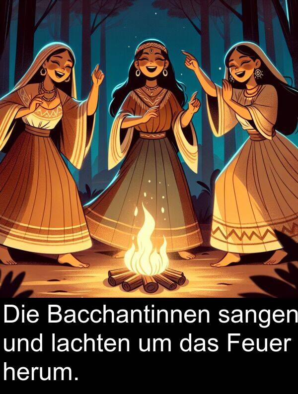 Feuer: Die Bacchantinnen sangen und lachten um das Feuer herum.