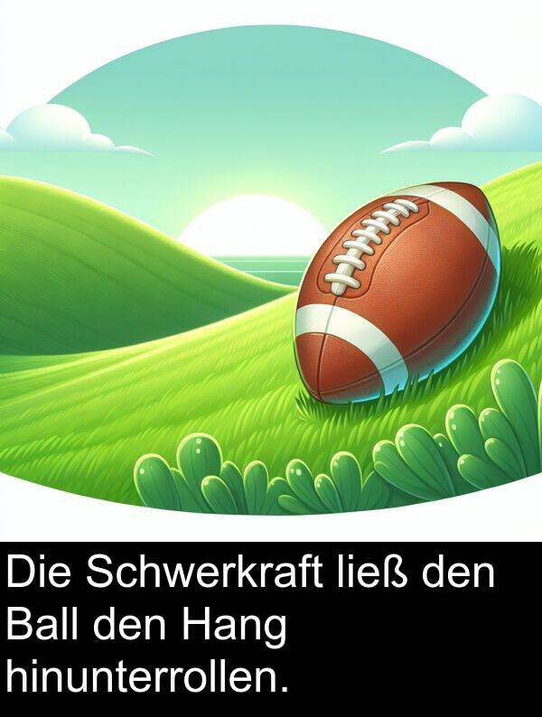 hinunterrollen: Die Schwerkraft ließ den Ball den Hang hinunterrollen.