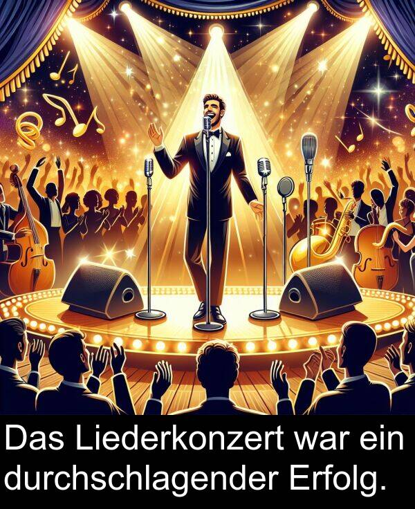 durchschlagender: Das Liederkonzert war ein durchschlagender Erfolg.