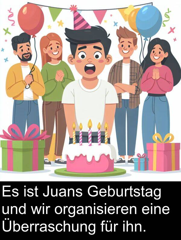 ihn: Es ist Juans Geburtstag und wir organisieren eine Überraschung für ihn.