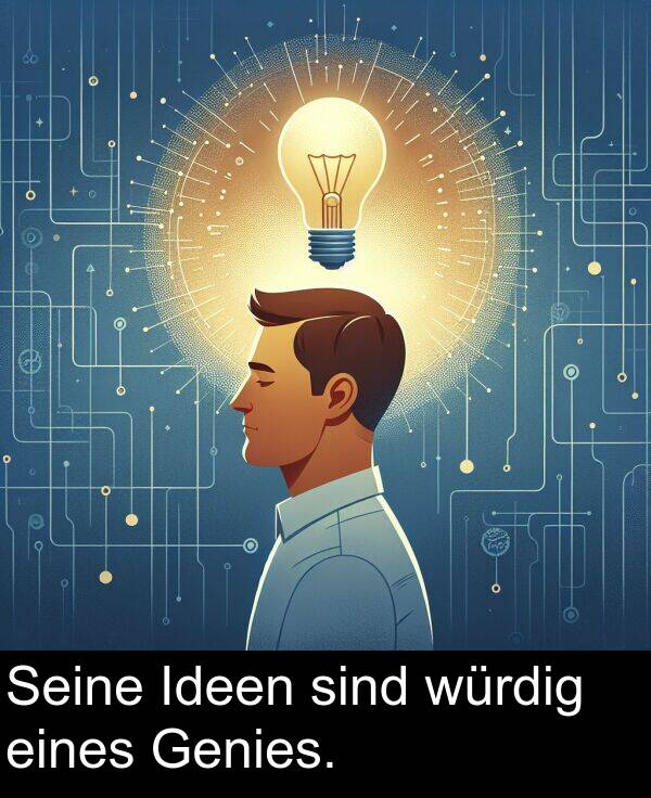 Ideen: Seine Ideen sind würdig eines Genies.