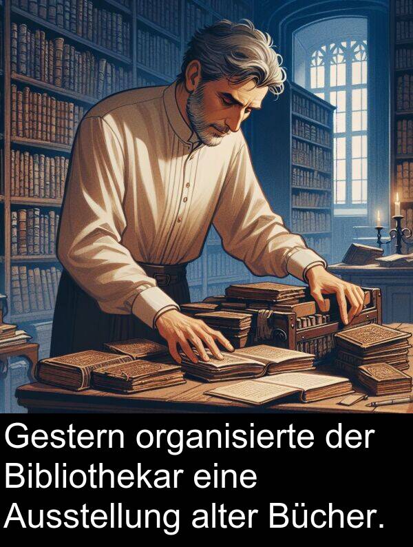 Gestern: Gestern organisierte der Bibliothekar eine Ausstellung alter Bücher.