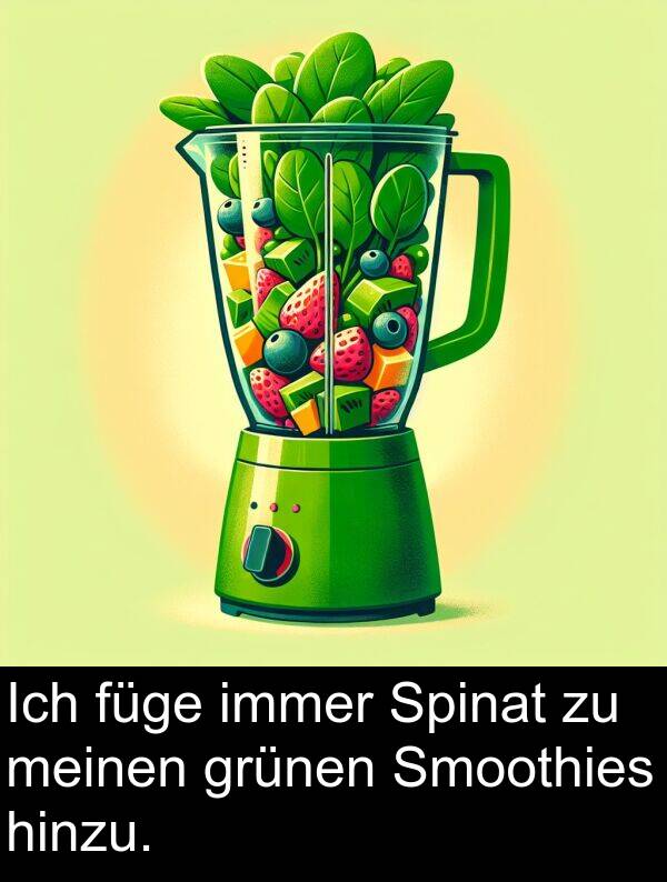 füge: Ich füge immer Spinat zu meinen grünen Smoothies hinzu.