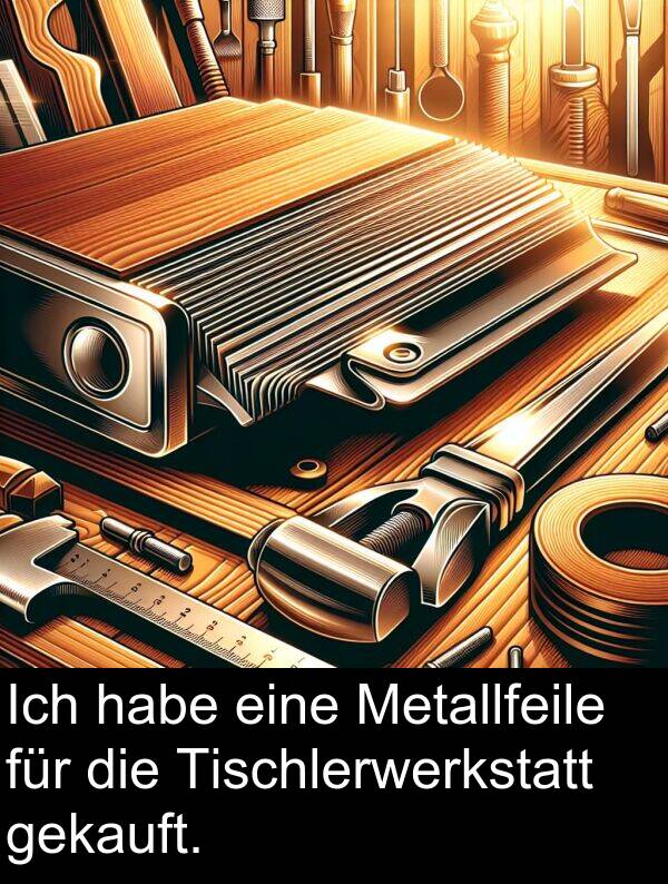 Metallfeile: Ich habe eine Metallfeile für die Tischlerwerkstatt gekauft.