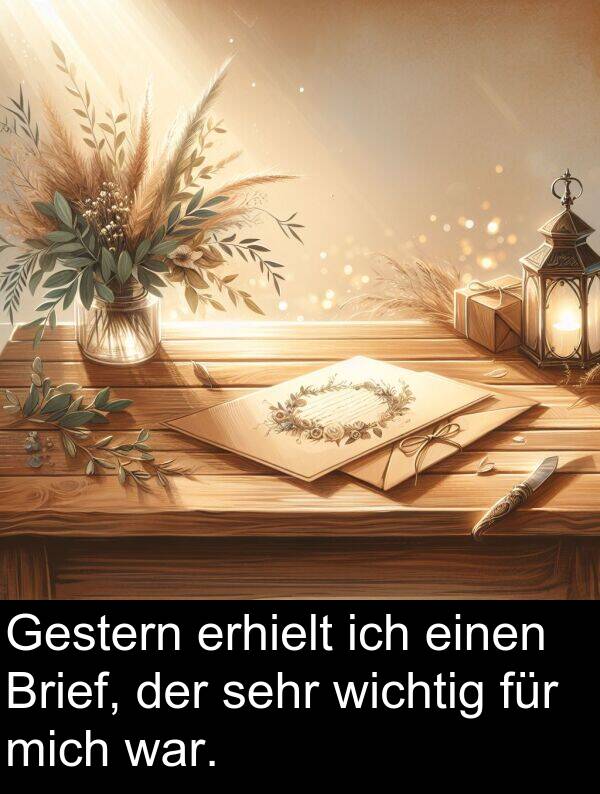 mich: Gestern erhielt ich einen Brief, der sehr wichtig für mich war.