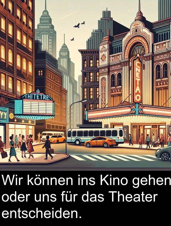 uns: Wir können ins Kino gehen oder uns für das Theater entscheiden.