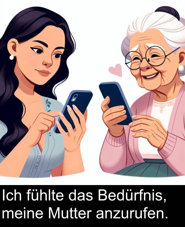 fühlte: Ich fühlte das Bedürfnis, meine Mutter anzurufen.