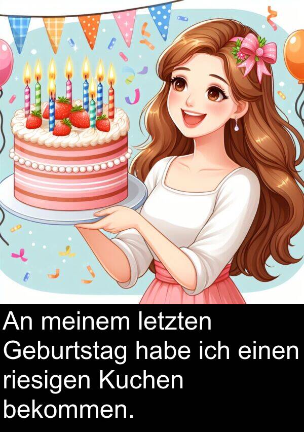 riesigen: An meinem letzten Geburtstag habe ich einen riesigen Kuchen bekommen.