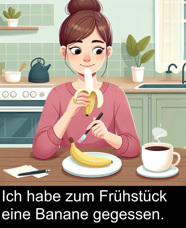 Frühstück: Ich habe zum Frühstück eine Banane gegessen.