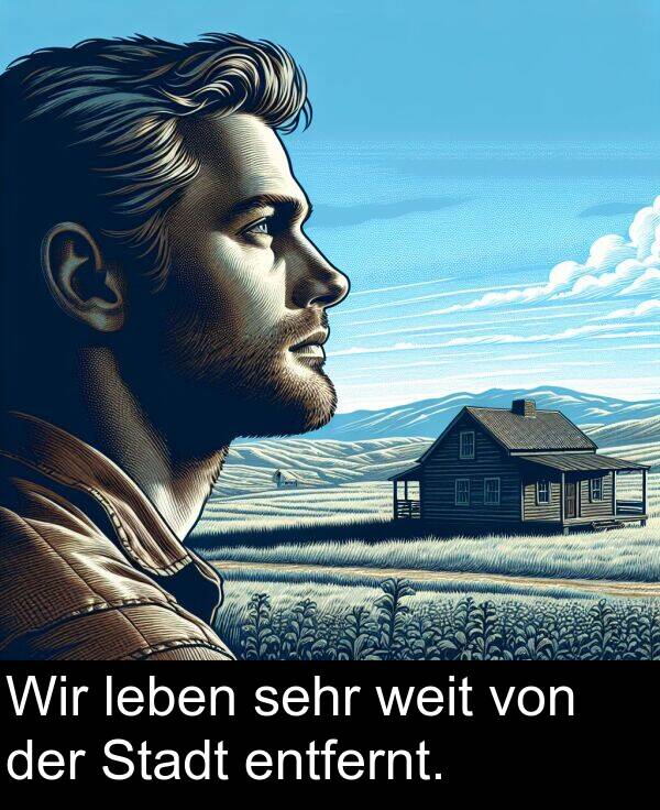 Wir: Wir leben sehr weit von der Stadt entfernt.