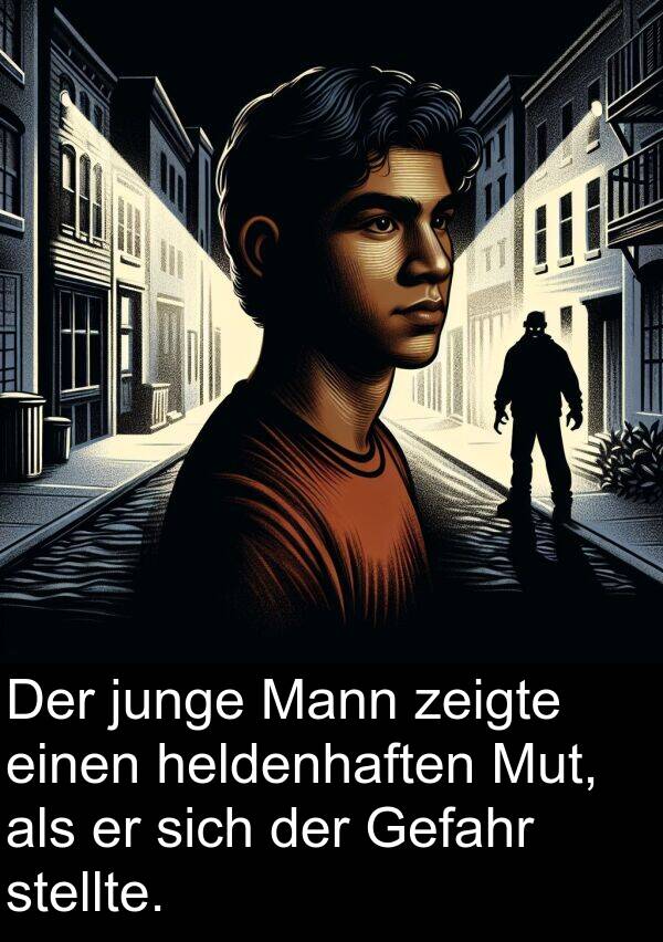 zeigte: Der junge Mann zeigte einen heldenhaften Mut, als er sich der Gefahr stellte.