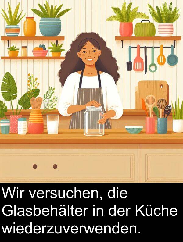 wiederzuverwenden: Wir versuchen, die Glasbehälter in der Küche wiederzuverwenden.